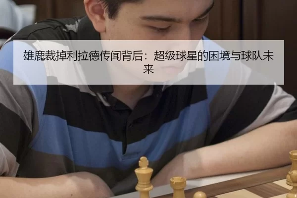 雄鹿裁掉利拉德传闻背后：超级球星的困境与球队未来